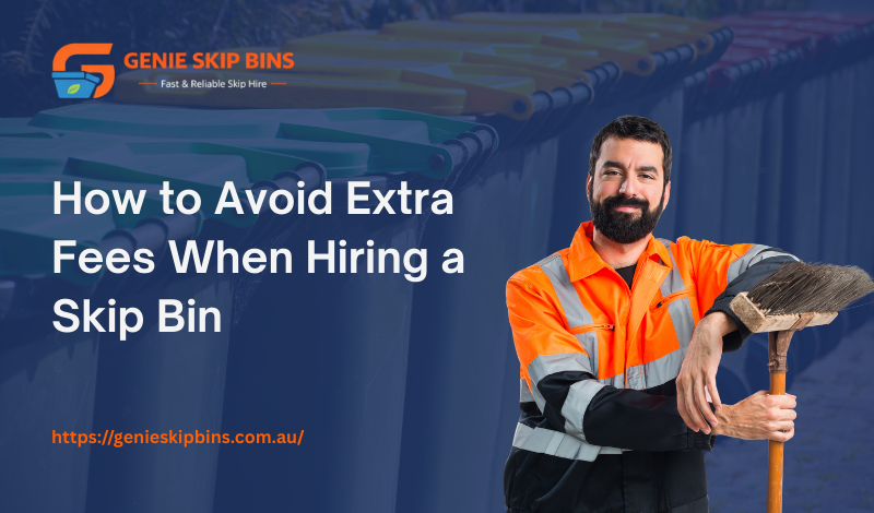 How to Avoid Extra Fees When Hiring a Skip Bin